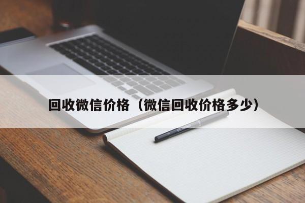 回收微信价格（微信回收价格多少）