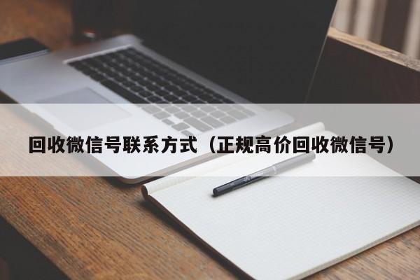 回收微信号联系方式（正规高价回收微信号）