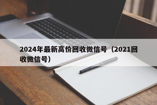 2024年最新高价回收微信号（2021回收微信号）